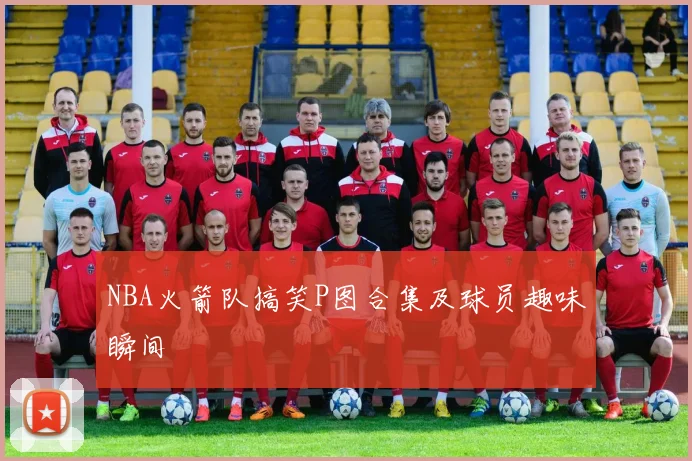 NBA火箭队搞笑P图合集及球员趣味瞬间