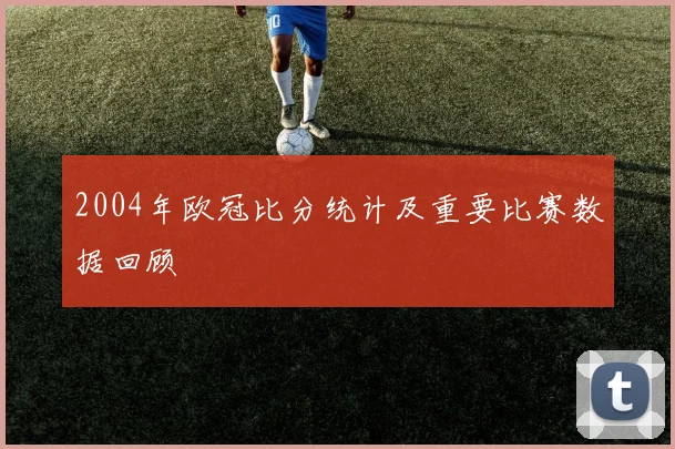 2004年欧冠比分统计及重要比赛数据回顾