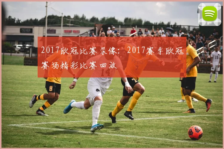 2017欧冠比赛录像：2017赛季欧冠赛场精彩比赛回放