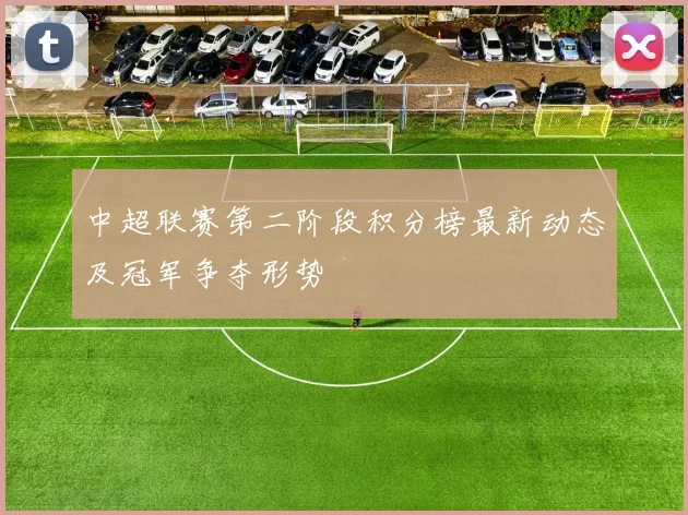 中超联赛第二阶段积分榜最新动态及冠军争夺形势