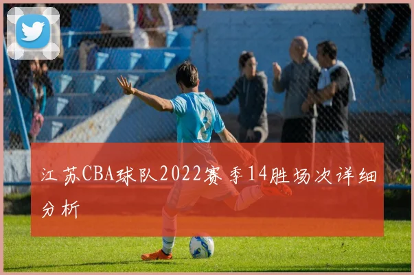 江苏CBA球队2022赛季14胜场次详细分析