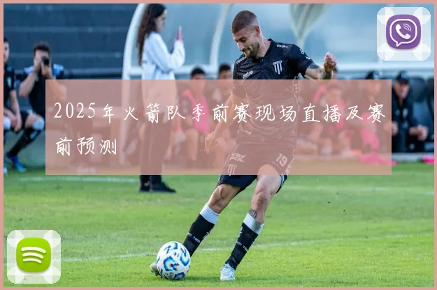 2025年火箭队季前赛现场直播及赛前预测