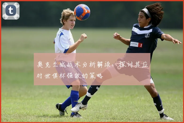 奥克兰城战术分析解读，探讨其应对世俱杯强敌的策略