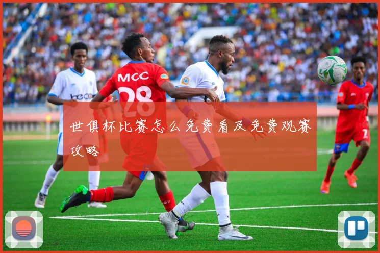 世俱杯比赛怎么免费看及免费观赛攻略