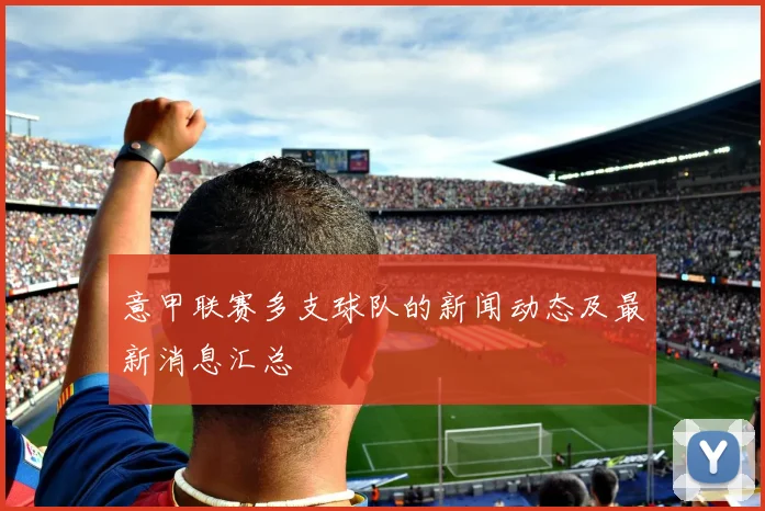 意甲联赛多支球队的新闻动态及最新消息汇总