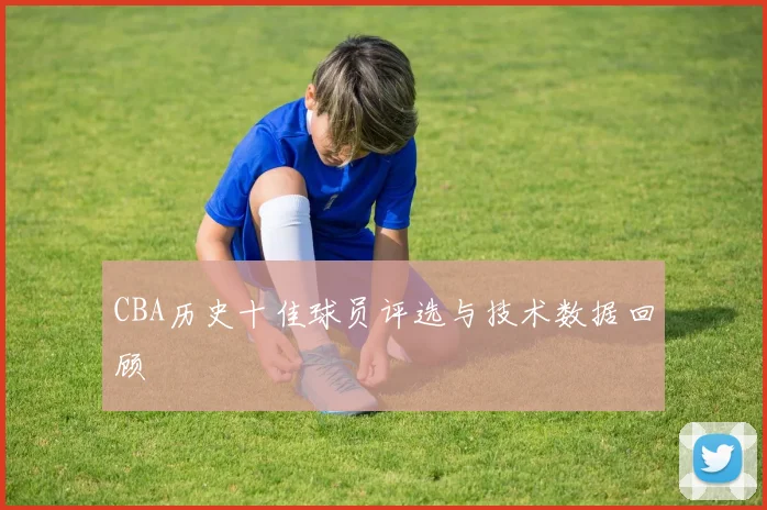 CBA历史十佳球员评选与技术数据回顾