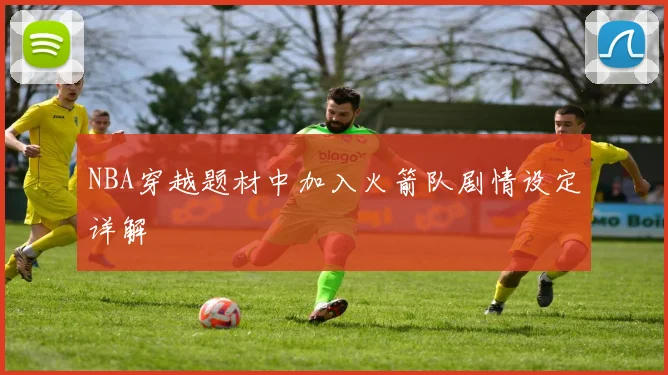 NBA穿越题材中加入火箭队剧情设定详解